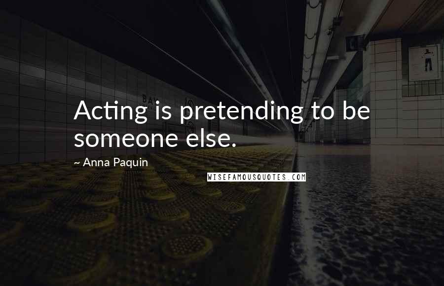 Anna Paquin Quotes: Acting is pretending to be someone else.