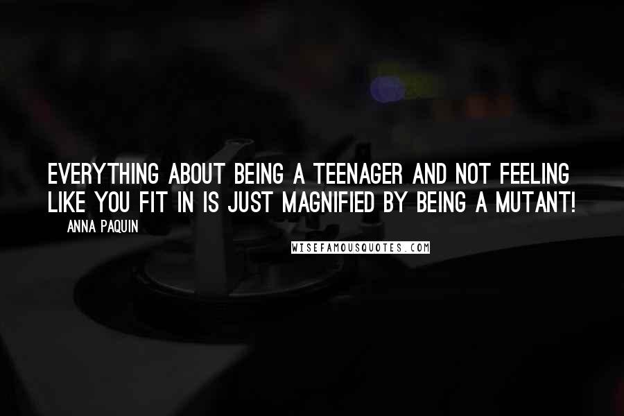 Anna Paquin Quotes: Everything about being a teenager and not feeling like you fit in is just magnified by being a mutant!