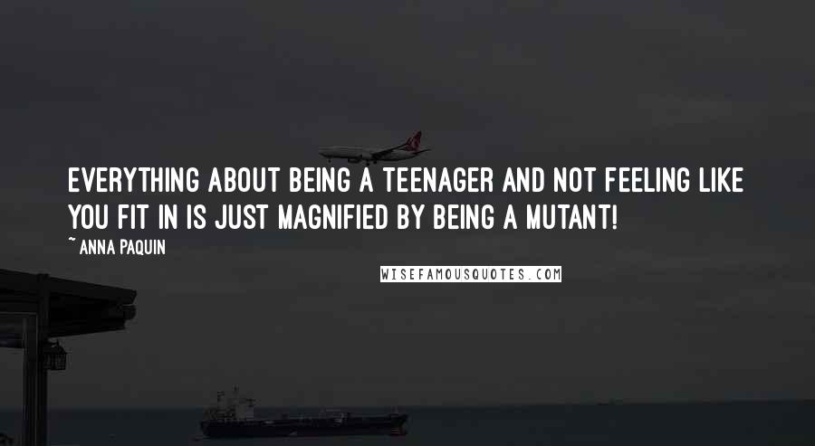 Anna Paquin Quotes: Everything about being a teenager and not feeling like you fit in is just magnified by being a mutant!