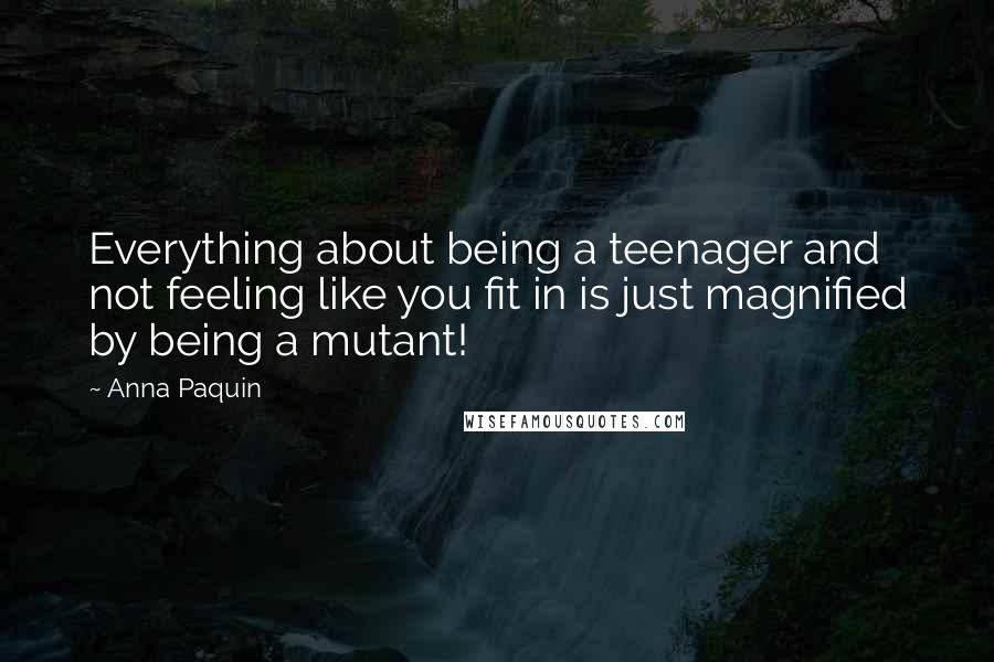 Anna Paquin Quotes: Everything about being a teenager and not feeling like you fit in is just magnified by being a mutant!