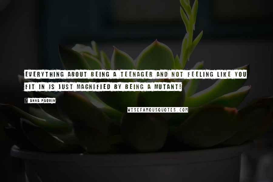 Anna Paquin Quotes: Everything about being a teenager and not feeling like you fit in is just magnified by being a mutant!