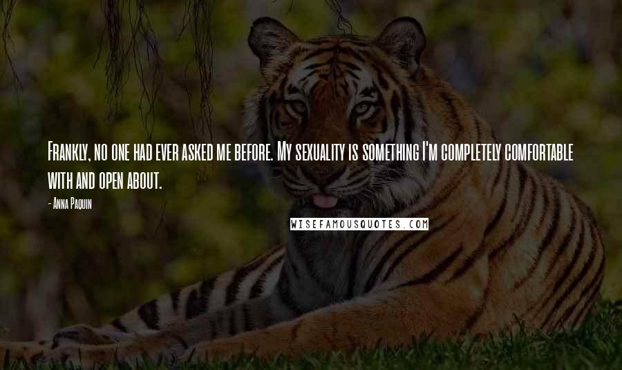 Anna Paquin Quotes: Frankly, no one had ever asked me before. My sexuality is something I'm completely comfortable with and open about.