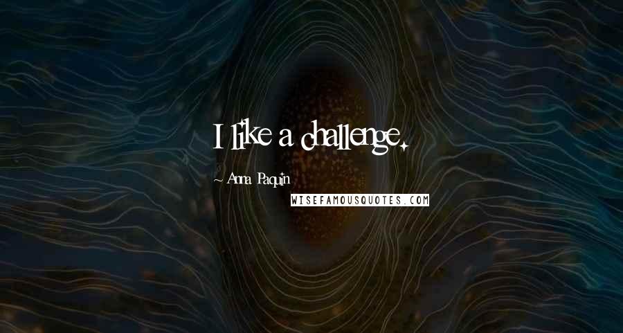 Anna Paquin Quotes: I like a challenge.