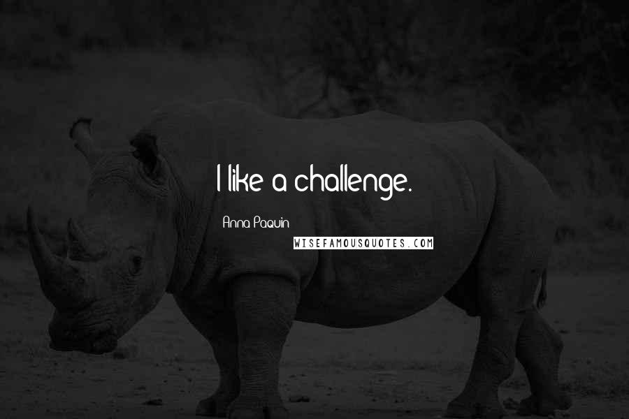 Anna Paquin Quotes: I like a challenge.