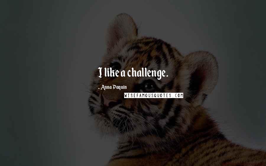 Anna Paquin Quotes: I like a challenge.