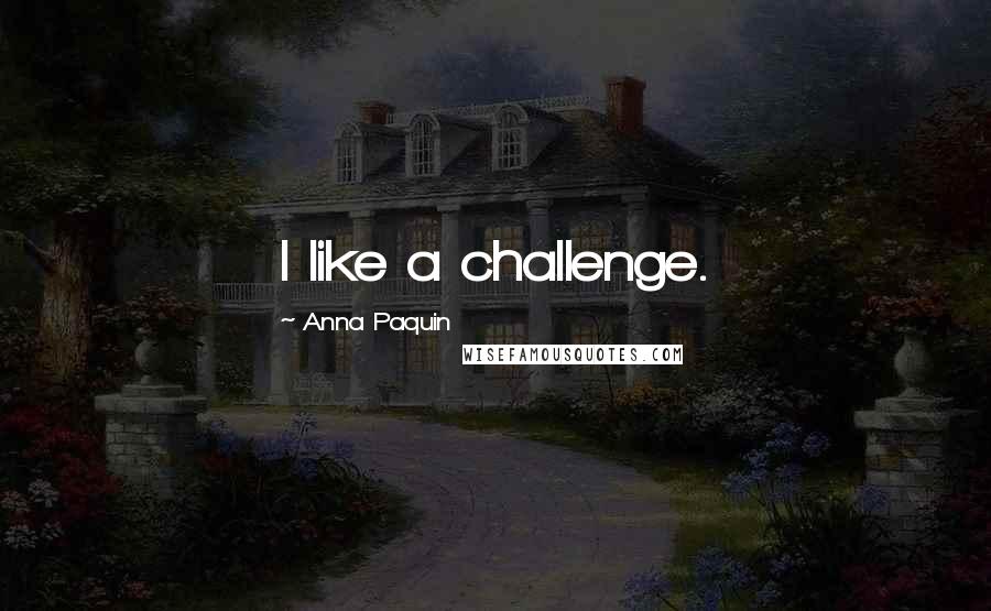 Anna Paquin Quotes: I like a challenge.