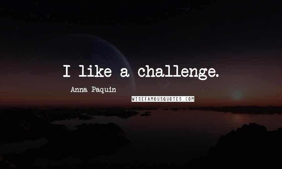 Anna Paquin Quotes: I like a challenge.