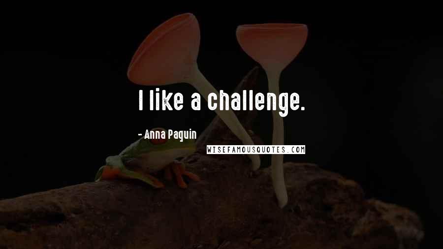 Anna Paquin Quotes: I like a challenge.