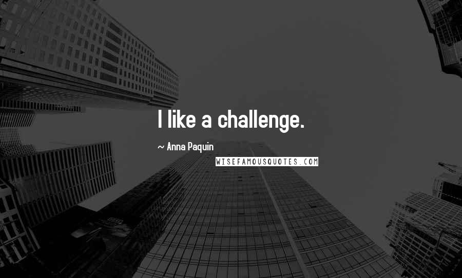Anna Paquin Quotes: I like a challenge.