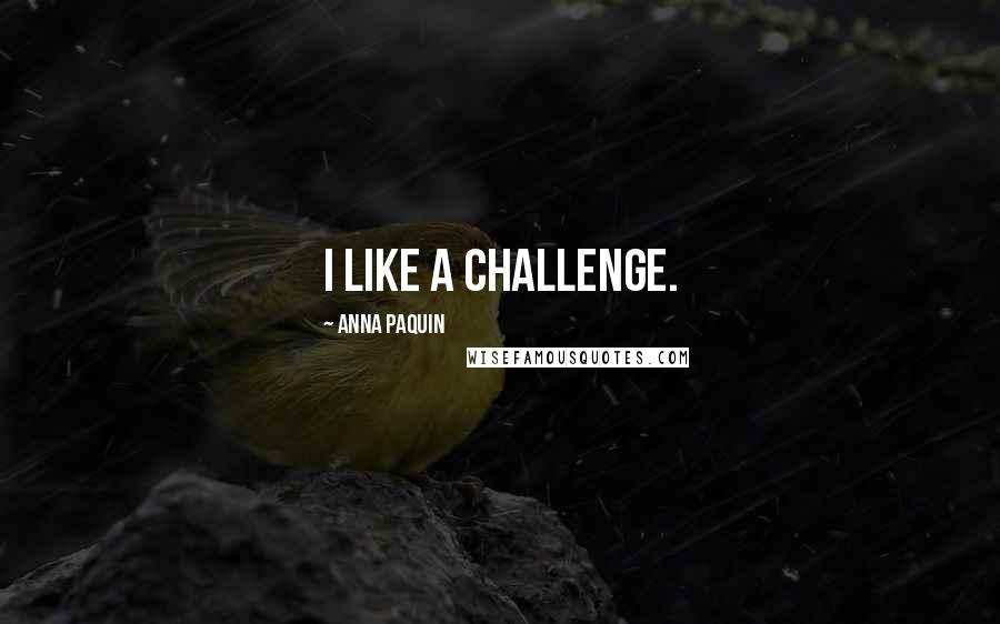 Anna Paquin Quotes: I like a challenge.