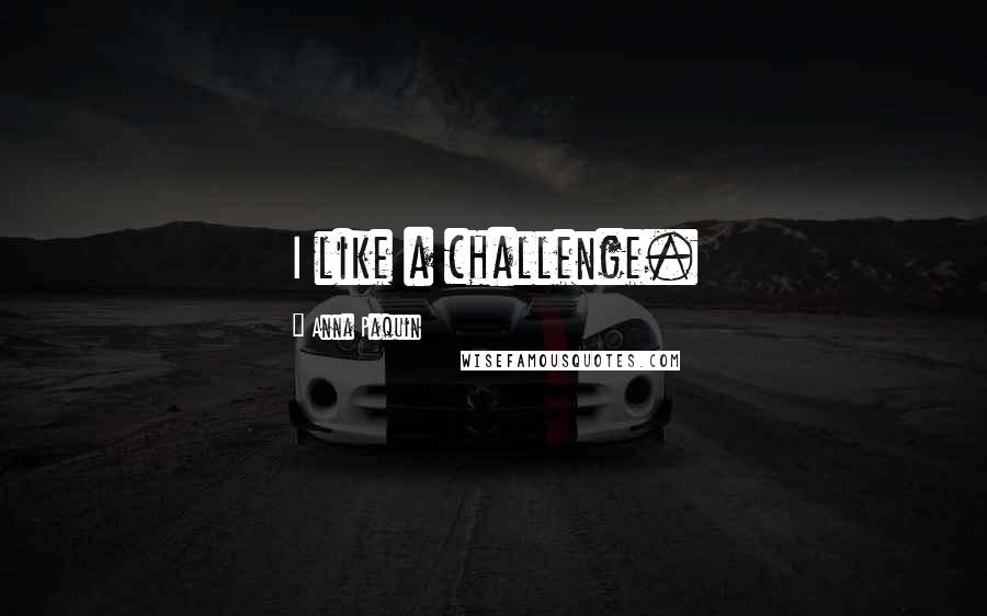 Anna Paquin Quotes: I like a challenge.