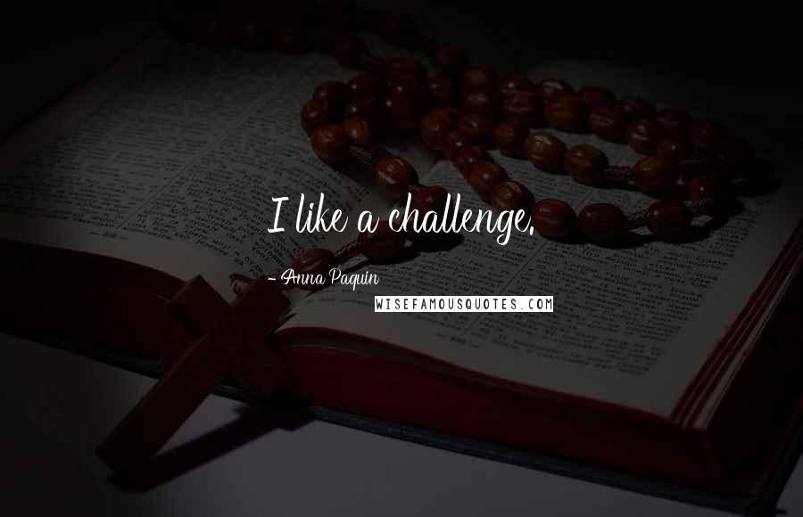Anna Paquin Quotes: I like a challenge.