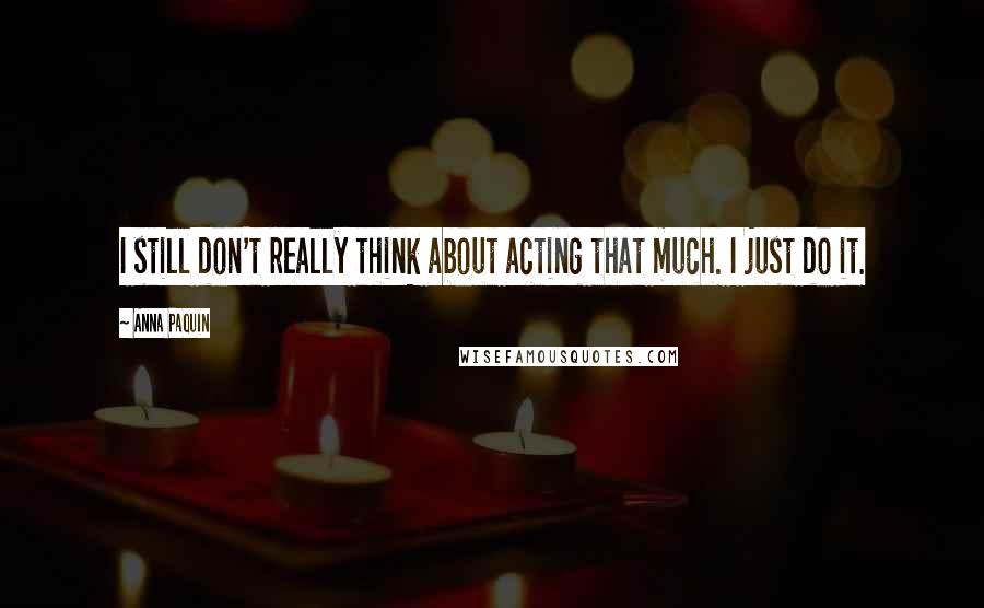 Anna Paquin Quotes: I still don't really think about acting that much. I just do it.