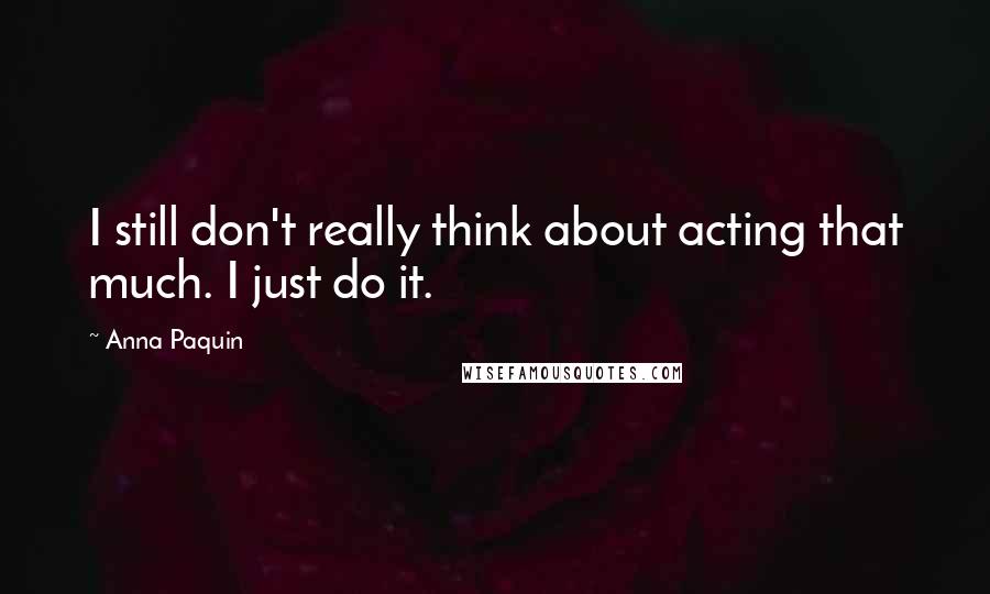 Anna Paquin Quotes: I still don't really think about acting that much. I just do it.