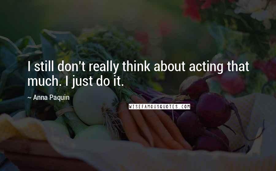 Anna Paquin Quotes: I still don't really think about acting that much. I just do it.