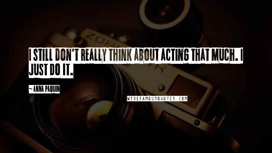 Anna Paquin Quotes: I still don't really think about acting that much. I just do it.