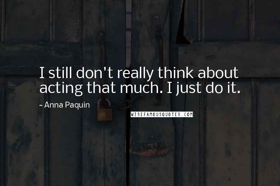 Anna Paquin Quotes: I still don't really think about acting that much. I just do it.