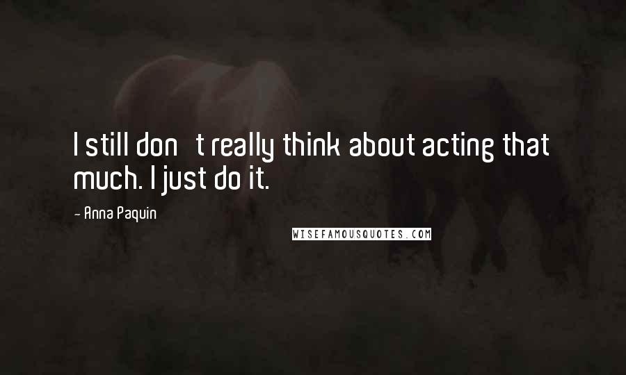 Anna Paquin Quotes: I still don't really think about acting that much. I just do it.