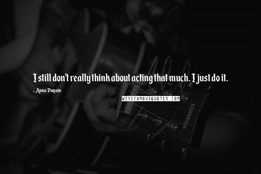 Anna Paquin Quotes: I still don't really think about acting that much. I just do it.