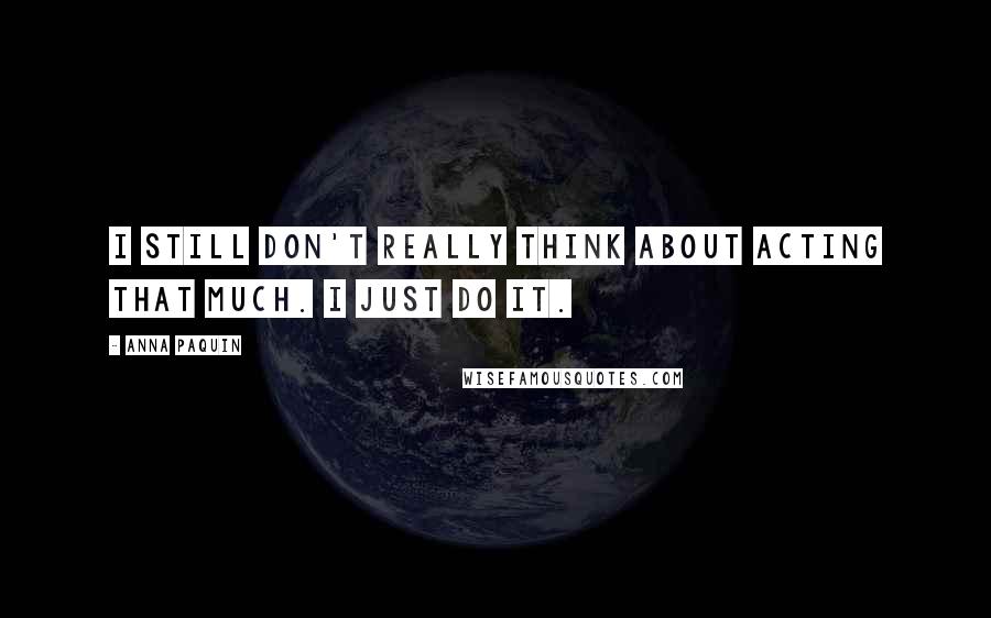 Anna Paquin Quotes: I still don't really think about acting that much. I just do it.