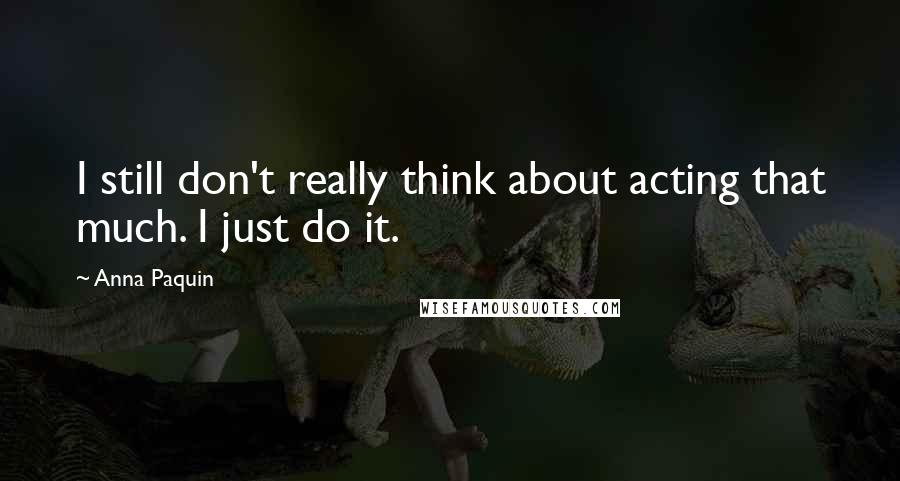 Anna Paquin Quotes: I still don't really think about acting that much. I just do it.