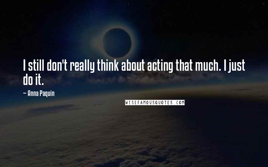 Anna Paquin Quotes: I still don't really think about acting that much. I just do it.