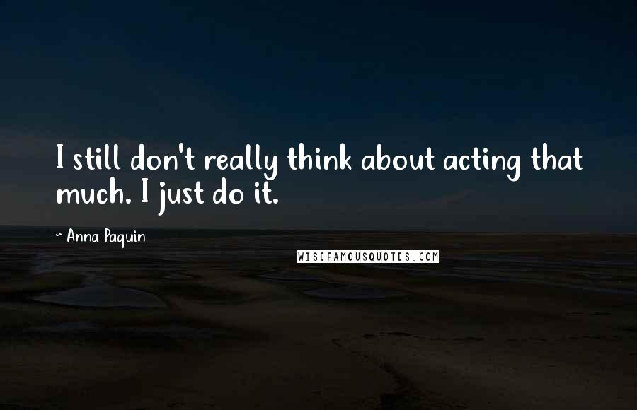 Anna Paquin Quotes: I still don't really think about acting that much. I just do it.