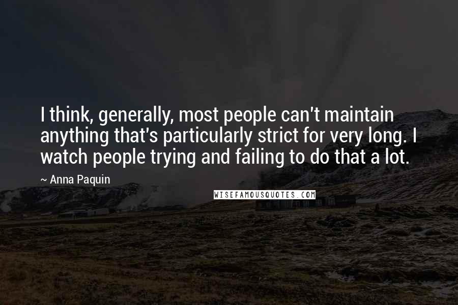 Anna Paquin Quotes: I think, generally, most people can't maintain anything that's particularly strict for very long. I watch people trying and failing to do that a lot.