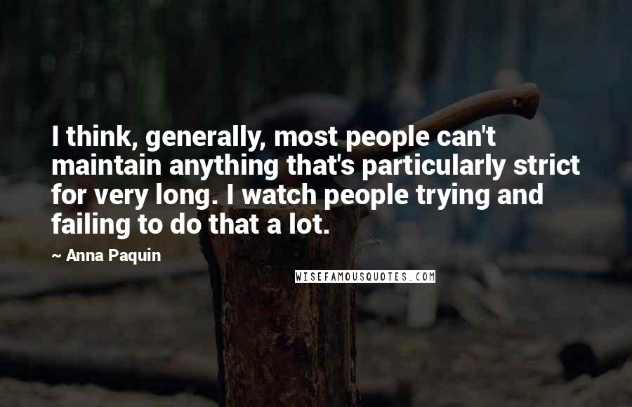 Anna Paquin Quotes: I think, generally, most people can't maintain anything that's particularly strict for very long. I watch people trying and failing to do that a lot.