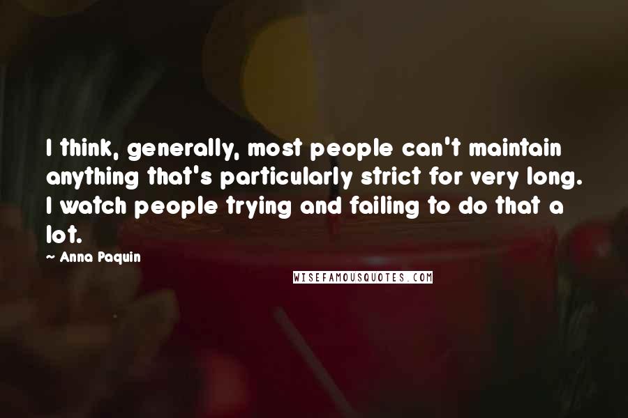 Anna Paquin Quotes: I think, generally, most people can't maintain anything that's particularly strict for very long. I watch people trying and failing to do that a lot.