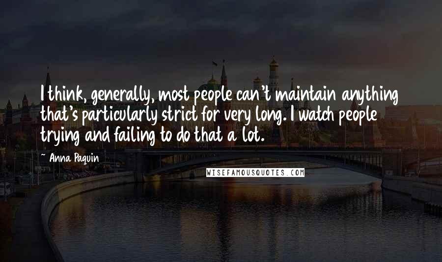 Anna Paquin Quotes: I think, generally, most people can't maintain anything that's particularly strict for very long. I watch people trying and failing to do that a lot.