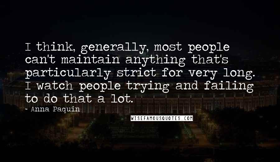 Anna Paquin Quotes: I think, generally, most people can't maintain anything that's particularly strict for very long. I watch people trying and failing to do that a lot.