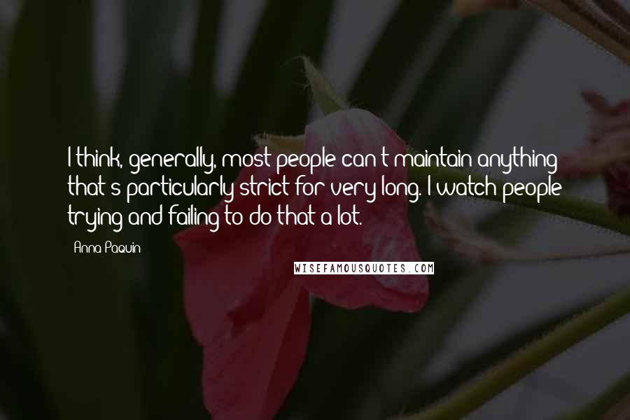 Anna Paquin Quotes: I think, generally, most people can't maintain anything that's particularly strict for very long. I watch people trying and failing to do that a lot.