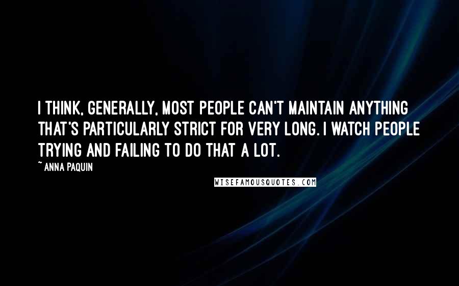 Anna Paquin Quotes: I think, generally, most people can't maintain anything that's particularly strict for very long. I watch people trying and failing to do that a lot.