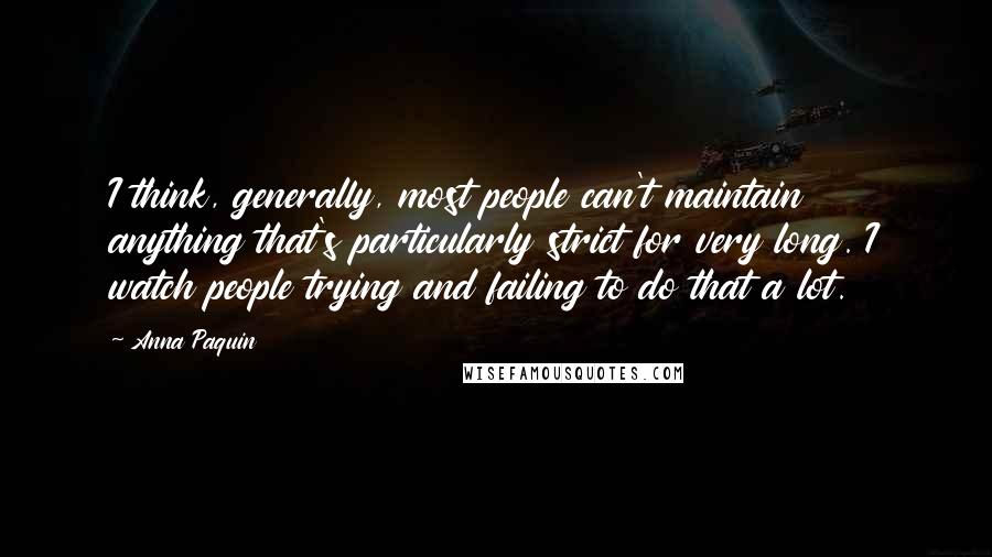 Anna Paquin Quotes: I think, generally, most people can't maintain anything that's particularly strict for very long. I watch people trying and failing to do that a lot.
