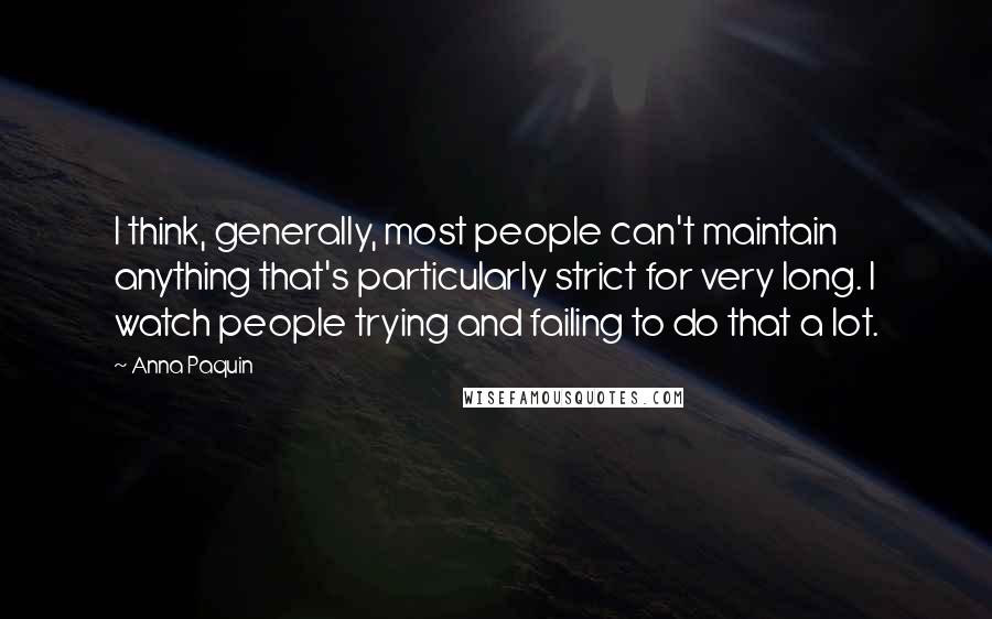 Anna Paquin Quotes: I think, generally, most people can't maintain anything that's particularly strict for very long. I watch people trying and failing to do that a lot.