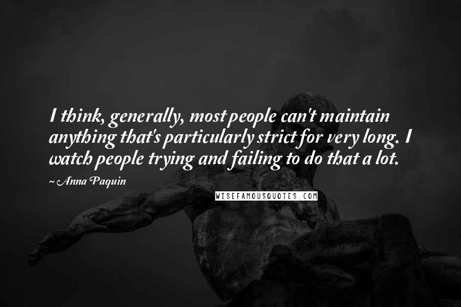 Anna Paquin Quotes: I think, generally, most people can't maintain anything that's particularly strict for very long. I watch people trying and failing to do that a lot.