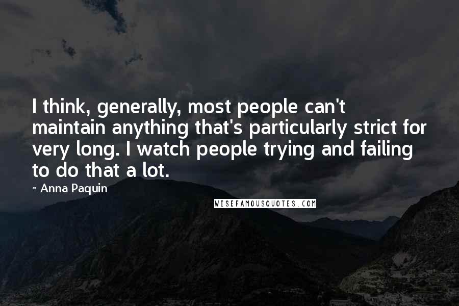 Anna Paquin Quotes: I think, generally, most people can't maintain anything that's particularly strict for very long. I watch people trying and failing to do that a lot.