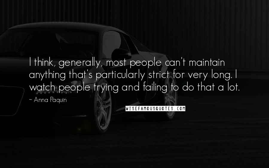 Anna Paquin Quotes: I think, generally, most people can't maintain anything that's particularly strict for very long. I watch people trying and failing to do that a lot.
