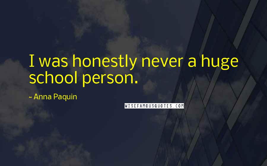 Anna Paquin Quotes: I was honestly never a huge school person.