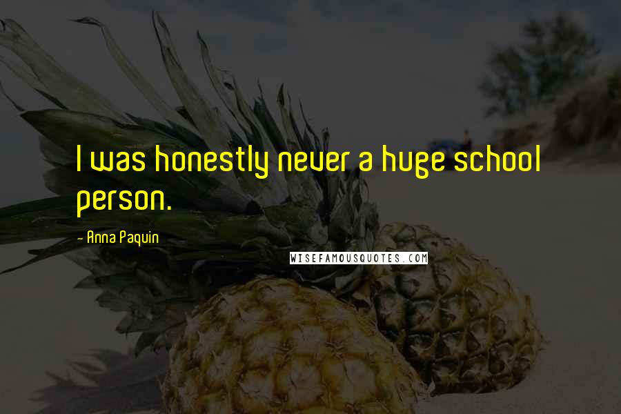 Anna Paquin Quotes: I was honestly never a huge school person.