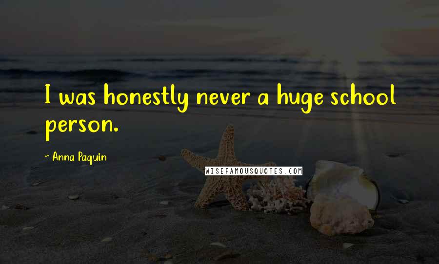 Anna Paquin Quotes: I was honestly never a huge school person.