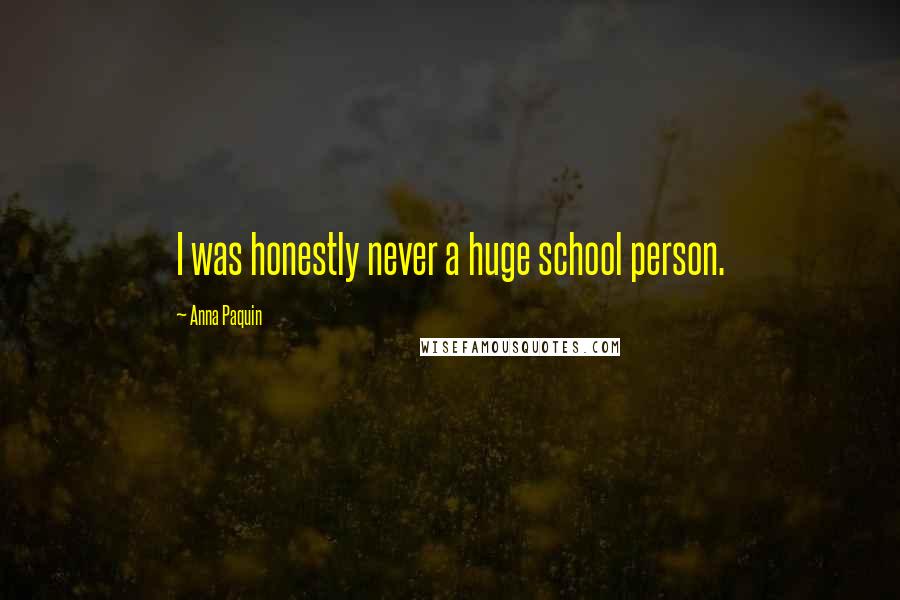 Anna Paquin Quotes: I was honestly never a huge school person.