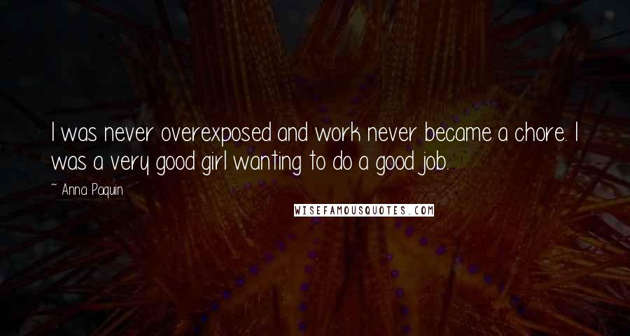 Anna Paquin Quotes: I was never overexposed and work never became a chore. I was a very good girl wanting to do a good job.