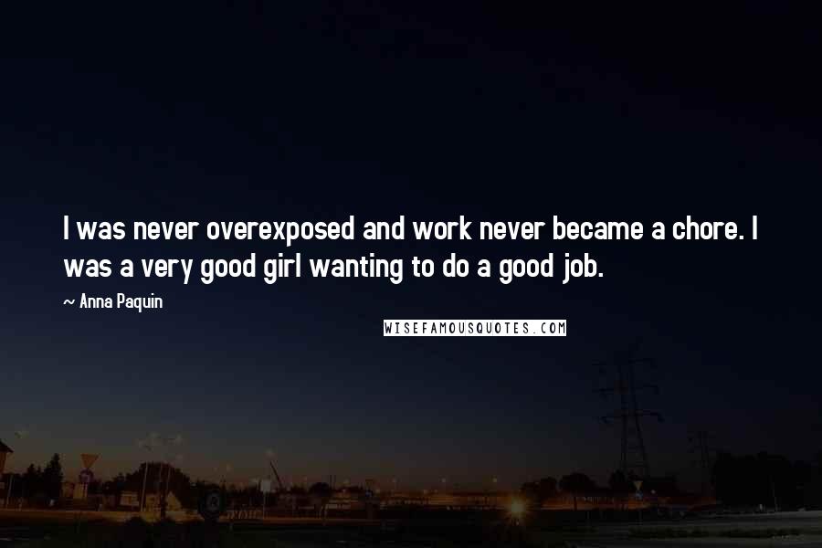 Anna Paquin Quotes: I was never overexposed and work never became a chore. I was a very good girl wanting to do a good job.