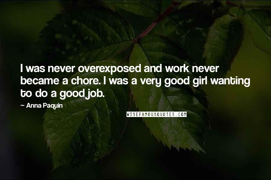 Anna Paquin Quotes: I was never overexposed and work never became a chore. I was a very good girl wanting to do a good job.