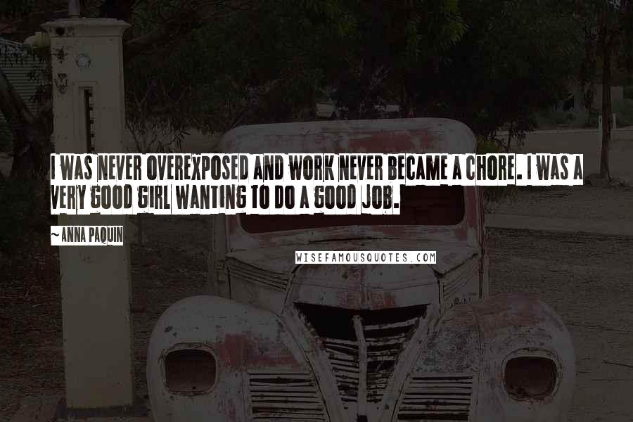 Anna Paquin Quotes: I was never overexposed and work never became a chore. I was a very good girl wanting to do a good job.