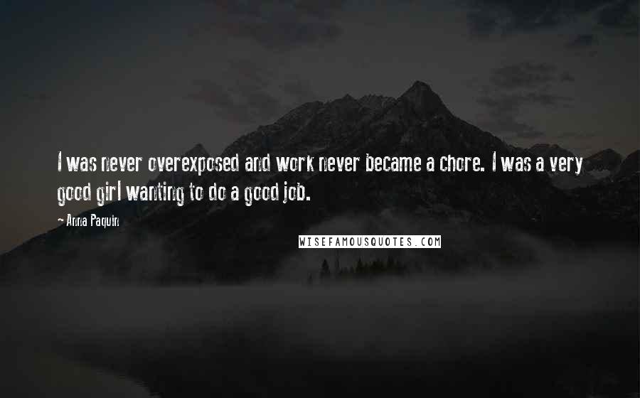 Anna Paquin Quotes: I was never overexposed and work never became a chore. I was a very good girl wanting to do a good job.