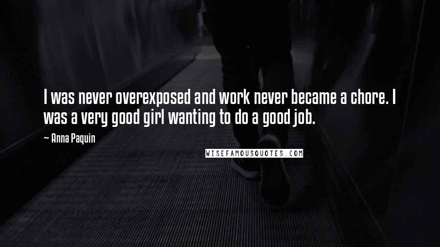 Anna Paquin Quotes: I was never overexposed and work never became a chore. I was a very good girl wanting to do a good job.