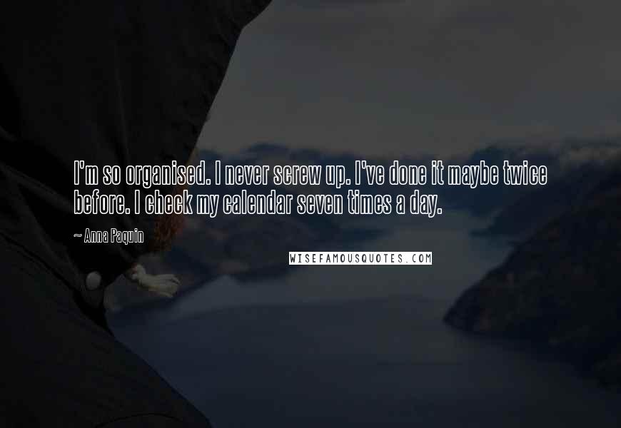 Anna Paquin Quotes: I'm so organised. I never screw up. I've done it maybe twice before. I check my calendar seven times a day.